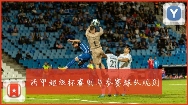 西甲超级杯赛制与参赛球队规则