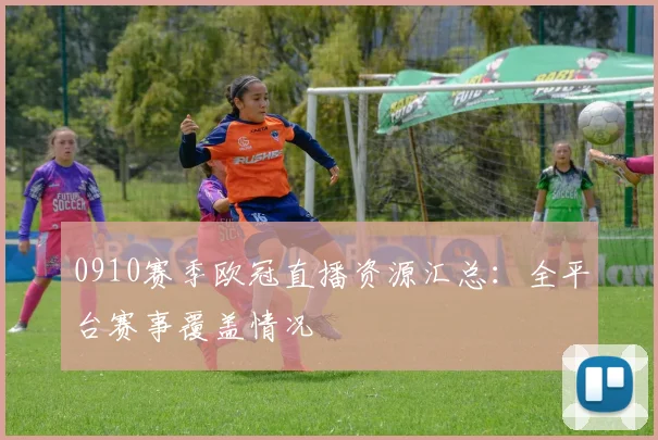 0910赛季欧冠直播资源汇总：全平台赛事覆盖情况