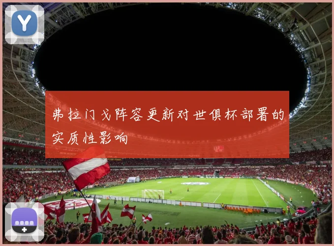 弗拉门戈阵容更新对世俱杯部署的实质性影响