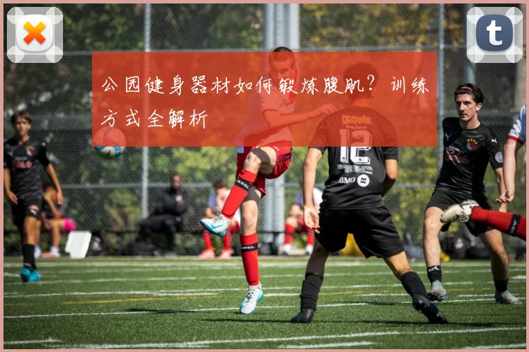 公园健身器材如何锻炼腹肌？训练方式全解析