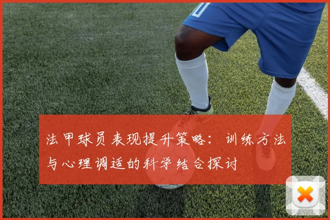 法甲球员表现提升策略：训练方法与心理调适的科学结合探讨