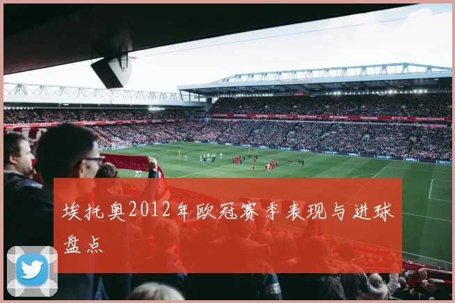 埃托奥2012年欧冠赛季表现与进球盘点