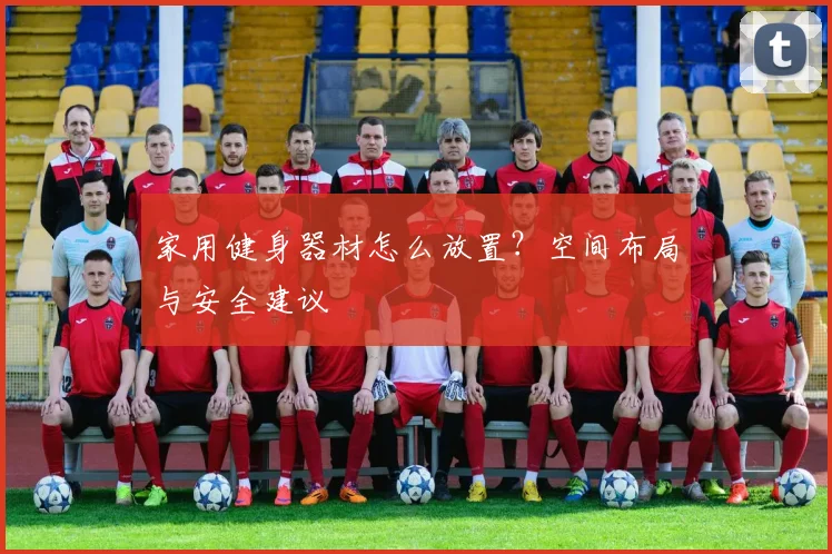 家用健身器材怎么放置？空间布局与安全建议
