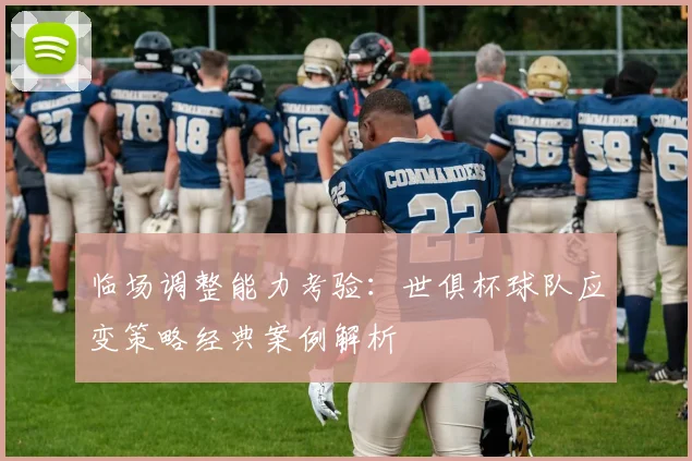 临场调整能力考验：世俱杯球队应变策略经典案例解析