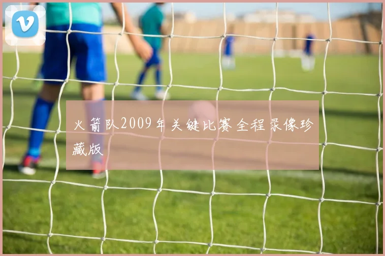 火箭队2009年关键比赛全程录像珍藏版