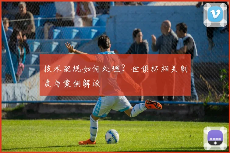 技术犯规如何处理?世俱杯相关制度与案例解读